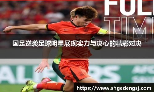 国足逆袭足球明星展现实力与决心的精彩对决