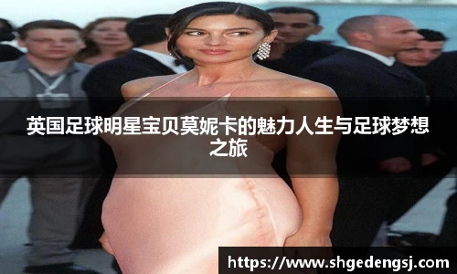英国足球明星宝贝莫妮卡的魅力人生与足球梦想之旅